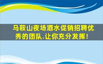 马鞍山夜场酒水促销招聘优秀的团队.让你充分发挥！